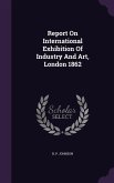 Report On International Exhibition Of Industry And Art, London 1862