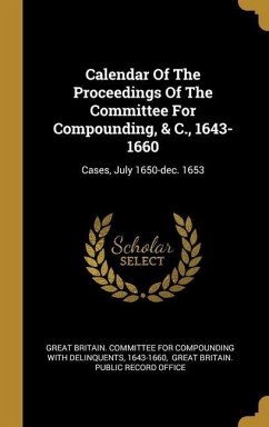 Calendar Of The Proceedings Of The Committee For Compounding, & C., 1643-1660 - 1643-1660