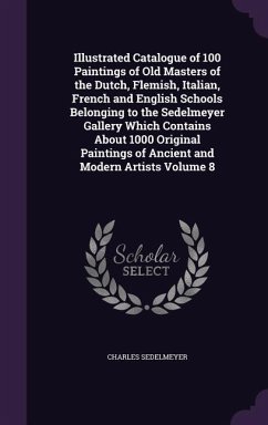 Illustrated Catalogue of 100 Paintings of Old Masters of the Dutch, Flemish, Italian, French and English Schools Belonging to the Sedelmeyer Gallery Which Contains About 1000 Original Paintings of Ancient and Modern Artists Volume 8 - Sedelmeyer, Charles