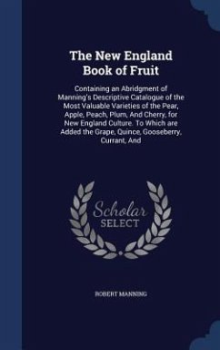 The New England Book of Fruit: Containing an Abridgment of Manning's Descriptive Catalogue of the Most Valuable Varieties of the Pear, Apple, Peach, - Manning, Robert