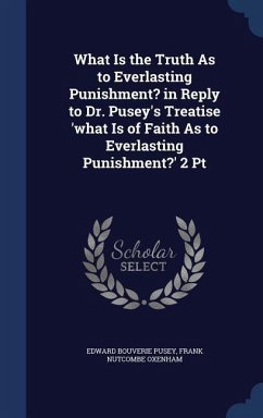What Is the Truth As to Everlasting Punishment? in Reply to Dr. Pusey's Treatise 'what Is of Faith As to Everlasting Punishment?' 2 Pt - Pusey, Edward Bouverie; Oxenham, Frank Nutcombe