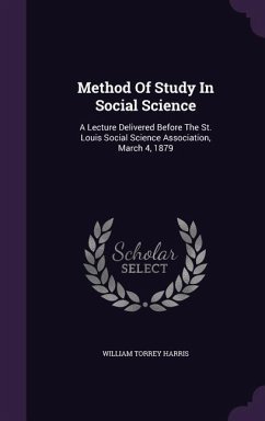 Method Of Study In Social Science: A Lecture Delivered Before The St. Louis Social Science Association, March 4, 1879 - Harris, William Torrey