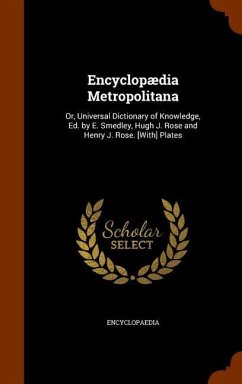 Encyclopædia Metropolitana: Or, Universal Dictionary of Knowledge, Ed. by E. Smedley, Hugh J. Rose and Henry J. Rose. [With] Plates - Encyclopaedia