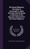 His Royal Highness The Duke of Connaught in India 1921; [microform] Being a Collection of the Speeches Delivered by His Royal Highness