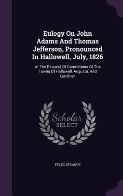 Eulogy On John Adams And Thomas Jefferson, Pronounced In Hallowell, July, 1826 - Sprague, Peleg