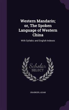 Western Mandarin; or, The Spoken Language of Western China: With Syllabic and English Indexes - Grainger, Adam