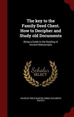 The key to the Family Deed Chest. How to Decipher and Study old Documents: Being a Guide to the Reading of Ancient Manuscripts - Martin, Charles Trice; Thoyts, Emma Elizabeth