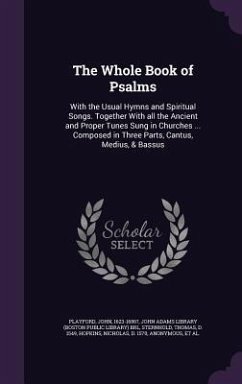 The Whole Book of Psalms: With the Usual Hymns and Spiritual Songs. Together With all the Ancient and Proper Tunes Sung in Churches ... Composed - Playford, John; Sternhold, Thomas