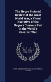 The Negro Pictorial Review of the Great World War; a Visual Narrative of the Negro's Glorious Part in the World's Greatest War