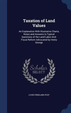 Taxation of Land Values: An Explanation With Illustrative Charts, Notes and Answers to Typical Questions of the Land-Labor-And-Fiscal Reform Ad - Post, Louis Freeland