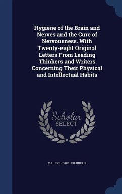 Hygiene of the Brain and Nerves and the Cure of Nervousness. With Twenty-eight Original Letters From Leading Thinkers and Writers Concerning Their Physical and Intellectual Habits - Holbrook, M L