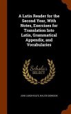 A Latin Reader for the Second Year, With Notes, Exercises for Translation Into Latin, Grammatical Appendix, and Vocabularies