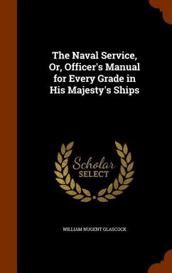 The Naval Service, Or, Officer's Manual for Every Grade in His Majesty's Ships - Glascock, William Nugent