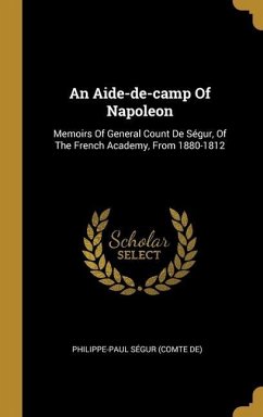 An Aide-de-camp Of Napoleon: Memoirs Of General Count De Ségur, Of The French Academy, From 1880-1812