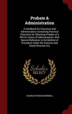 Probate & Administration: A Handbook for Executors and Administrators Containing Practical Directions for Obtaining Probate of a Will Or Letters - Morrell, Charles Francis