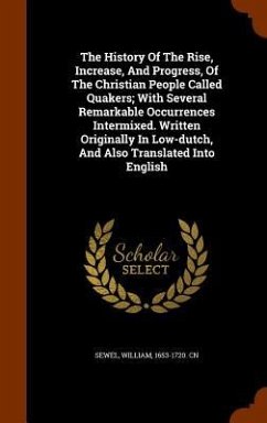 The History Of The Rise, Increase, And Progress, Of The Christian People Called Quakers; With Several Remarkable Occurrences Intermixed. Written Originally In Low-dutch, And Also Translated Into English