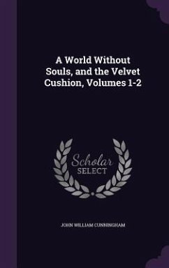 A World Without Souls, and the Velvet Cushion, Volumes 1-2 - Cunningham, John William