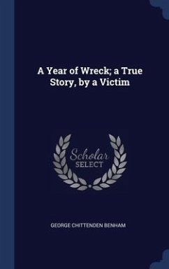 A Year of Wreck; a True Story, by a Victim - Benham, George Chittenden