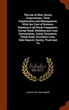 The law of New Jersey Corporations, Their Organization and Management, With the Text of Statutes Relating to all Stock Companies, Except Bank, Buildin - Parker, John S.