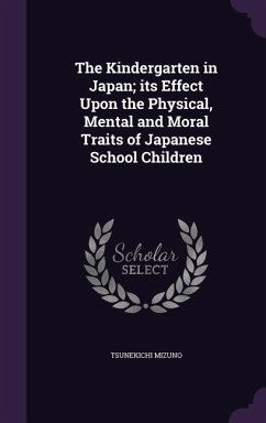 The Kindergarten in Japan; its Effect Upon the Physical, Mental and Moral Traits of Japanese School Children - Mizuno, Tsunekichi