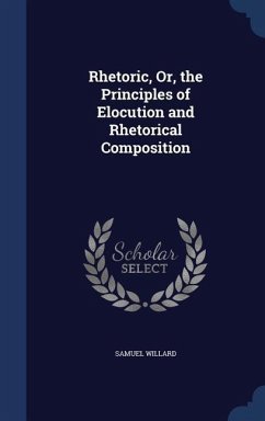 Rhetoric, Or, the Principles of Elocution and Rhetorical Composition - Willard, Samuel