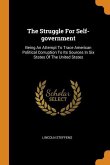 The Struggle For Self-government: Being An Attempt To Trace American Political Corruption To Its Sources In Six States Of The United States