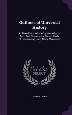 Outlines of Universal History: In Three Parts; With a Copious Index to Each Part, Showing the Correct Mode of Pronouncing Every Name Mentioned .. - Reed, Joseph J.