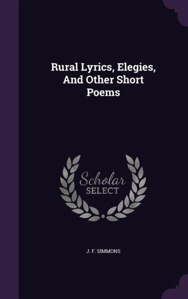 Rural Lyrics, Elegies, And Other Short Poems Rural Lyrics, Elegies, And Other Short Poems