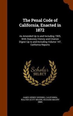The Penal Code of California, Enacted in 1872: As Amended Up to and Including 1905, With Statutory History and Citation Digest Up to and Including Vol - Deering, James Henry; California; Brann, Walter Scott