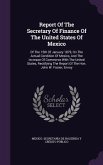 Report Of The Secretary Of Finance Of The United States Of Mexico: Of The 15th Of January 1879, On The Actual Condition Of Mexico, And The Increase Of