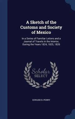 A Sketch of the Customs and Society of Mexico: In a Series of Familiar Letters and a Journal of Travels in the Interior, During the Years 1824, 1825, - Penny, Edward B.