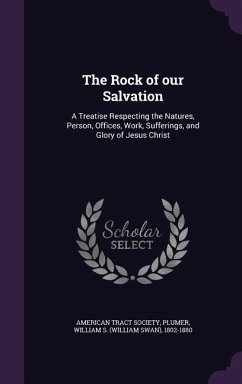The Rock of our Salvation: A Treatise Respecting the Natures, Person, Offices, Work, Sufferings, and Glory of Jesus Christ - Plumer, William S.
