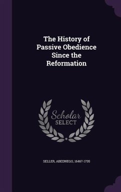 The History of Passive Obedience Since the Reformation - Seller, Abednego