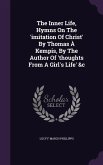 The Inner Life, Hymns On The 'imitation Of Christ' By Thomas À Kempis, By The Author Of 'thoughts From A Girl's Life' &c