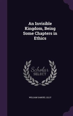 An Invisible Kingdom, Being Some Chapters in Ethics - Lilly, William Samuel