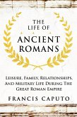 The Life of Ancient Romans Leisure, Family, Relationships, And Military Life During The Great Roman Empire (eBook, ePUB)