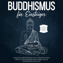 Buddhismus für Einsteiger: Wie Sie die Lehren Buddhas leicht verstehen und in Ihren Alltag integrieren für ein Leben voller Zufriedenheit und Glück - inkl. Achtsamkeitstraining & Entspannungsübungen (MP3-Download) - Wendland, Björn