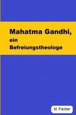 Mahatma Gandhi, ein Befreiungstheologe - Fischer, Martin
