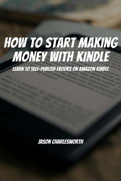 How To Start Making Money With Kindle! Learn To Self-Publish Ebooks On Amazon Kindle (eBook, ePUB) - Charlesworth, Jason