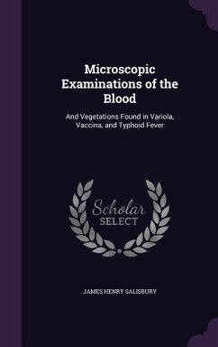 Microscopic Examinations of the Blood: And Vegetations Found in Variola, Vaccina, and Typhoid Fever - Salisbury, James Henry