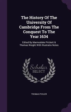 The History Of The University Of Cambridge From The Conquest To The Year 1634: Edited By Marmoduke Prickett & Thomas Weight With Illustratio Notes - Fuller, Thomas