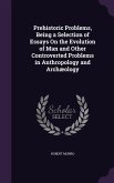 Prehistoric Problems, Being a Selection of Essays On the Evolution of Man and Other Controverted Problems in Anthropology and Archæology