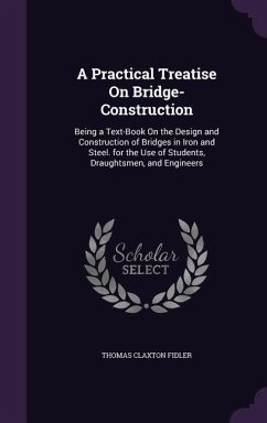 A Practical Treatise On Bridge-Construction: Being a Text-Book On the Design and Construction of Bridges in Iron and Steel. for the Use of Students, D - Fidler, Thomas Claxton
