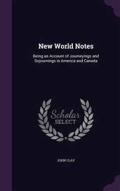 New World Notes: Being an Account of Journeyings and Sojournings in America and Canada - Clay, John