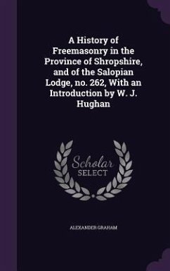 A History of Freemasonry in the Province of Shropshire, and of the Salopian Lodge, no. 262, With an Introduction by W. J. Hughan - Graham, Alexander