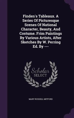 Finden's Tableaux. A Series Of Picturesque Scenes Of National Character, Beauty, And Costume. Frim Paintings By Various Artists, After Sketches By W. - Mitford, Mary Russell