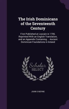 The Irish Dominicans of the Seventeenth Century: First Published at Louvain in 1706. Reprinted With an English Translation, and an Appendix Containing - O'Heyne, John