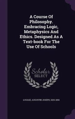 A Course Of Philosophy. Embracing Logic, Metaphysics And Ethics. Designed As A Text-book For The Use Of Schools