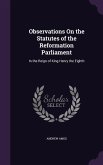 Observations On the Statutes of the Reformation Parliament: In the Reign of King Henry the Eighth