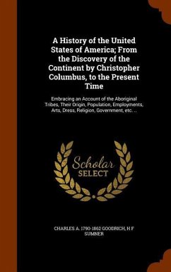 A History of the United States of America; From the Discovery of the Continent by Christopher Columbus, to the Present Time: Embracing an Account of t - Goodrich, Charles A.; Sumner, H. F.